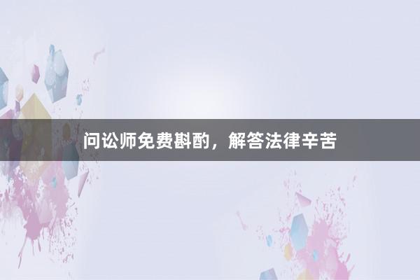 问讼师免费斟酌,解答法律辛苦