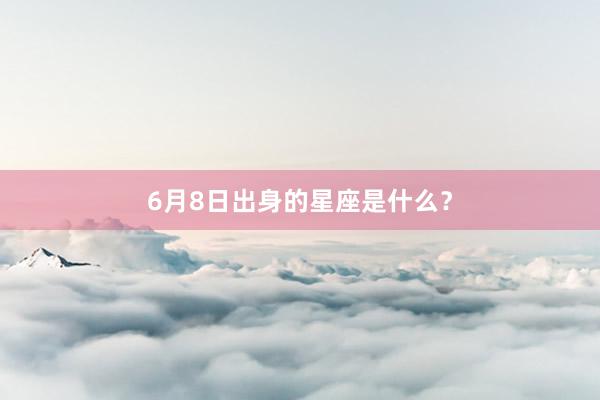 6月8日出身的星座是什么？