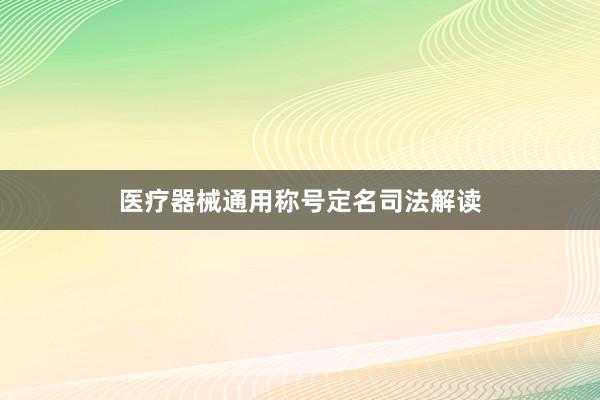 医疗器械通用称号定名司法解读