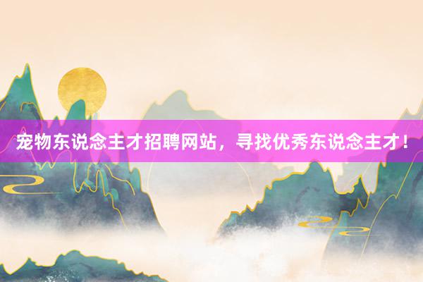 宠物东说念主才招聘网站，寻找优秀东说念主才！